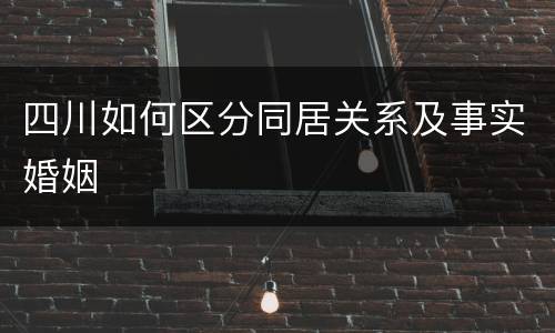 四川如何区分同居关系及事实婚姻