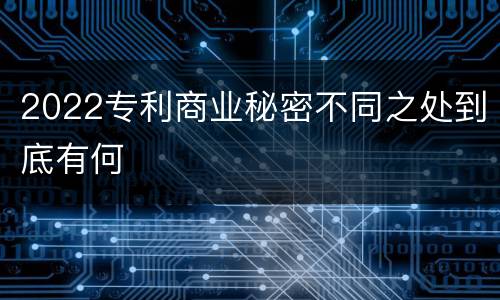 2022专利商业秘密不同之处到底有何