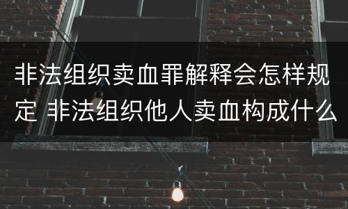 非法组织卖血罪解释会怎样规定 非法组织他人卖血构成什么罪
