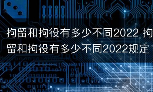 拘留和拘役有多少不同2022 拘留和拘役有多少不同2022规定