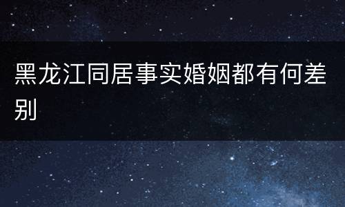 黑龙江同居事实婚姻都有何差别