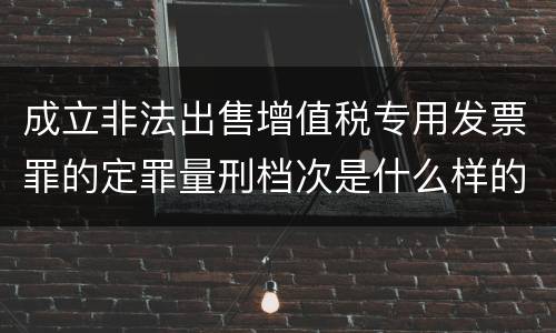 成立非法出售增值税专用发票罪的定罪量刑档次是什么样的