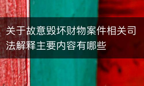 关于故意毁坏财物案件相关司法解释主要内容有哪些