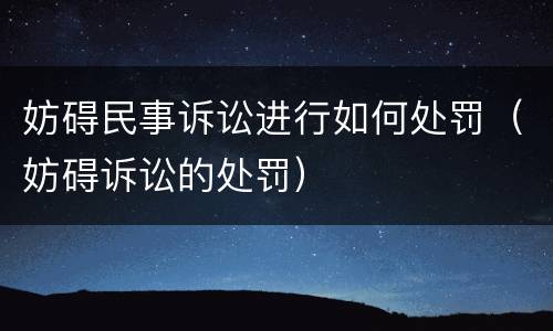 妨碍民事诉讼进行如何处罚（妨碍诉讼的处罚）