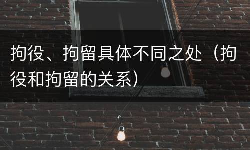 拘役、拘留具体不同之处（拘役和拘留的关系）