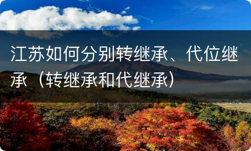 江苏如何分别转继承、代位继承（转继承和代继承）