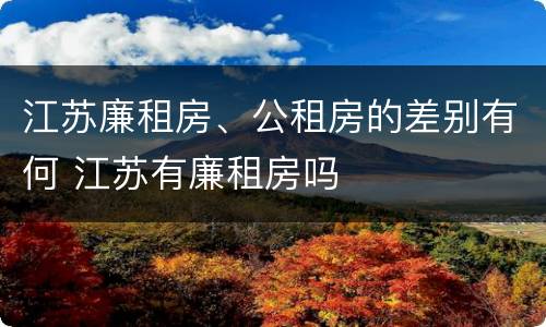 江苏廉租房、公租房的差别有何 江苏有廉租房吗