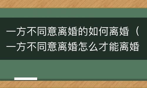 一方不同意离婚的如何离婚（一方不同意离婚怎么才能离婚法）