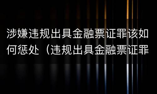 涉嫌违规出具金融票证罪该如何惩处（违规出具金融票证罪的立案标准包括）