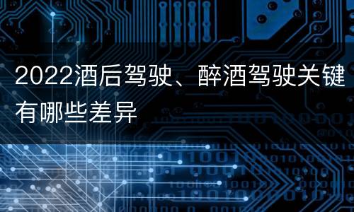 2022酒后驾驶、醉酒驾驶关键有哪些差异