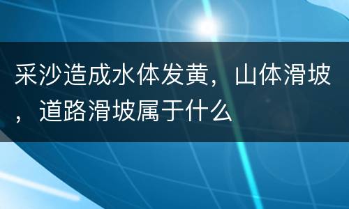 采沙造成水体发黄，山体滑坡，道路滑坡属于什么