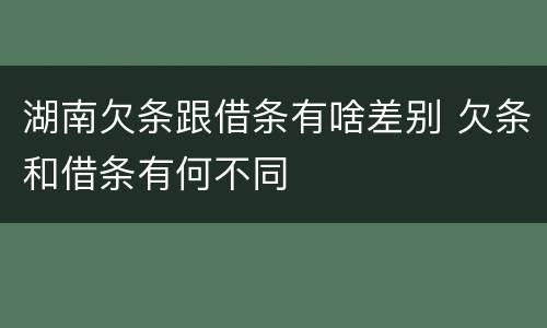 湖南欠条跟借条有啥差别 欠条和借条有何不同