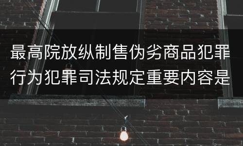 最高院放纵制售伪劣商品犯罪行为犯罪司法规定重要内容是什么