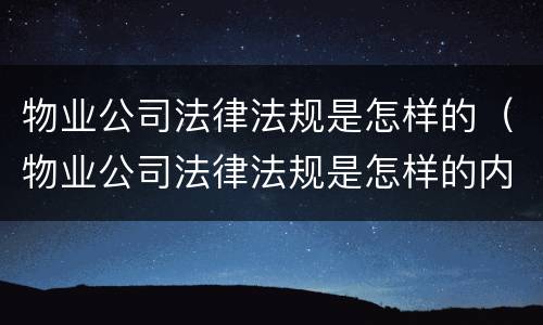 物业公司法律法规是怎样的（物业公司法律法规是怎样的内容）
