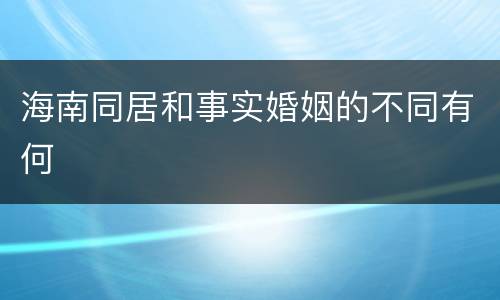 海南同居和事实婚姻的不同有何