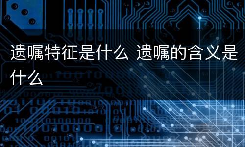 遗嘱特征是什么 遗嘱的含义是什么