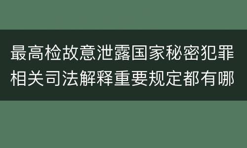 最高检故意泄露国家秘密犯罪相关司法解释重要规定都有哪些