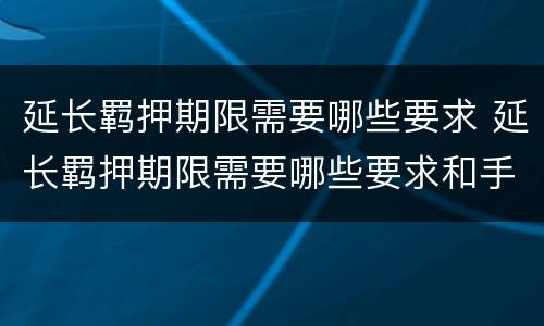 延长羁押期限需要哪些要求 延长羁押期限需要哪些要求和手续