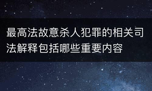 最高法故意杀人犯罪的相关司法解释包括哪些重要内容