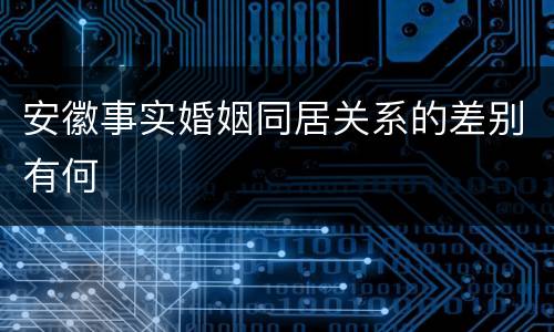 安徽事实婚姻同居关系的差别有何