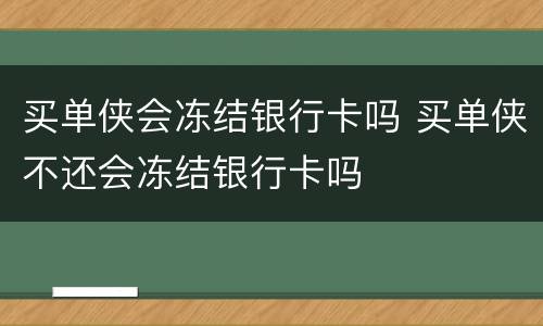 买单侠会冻结银行卡吗 买单侠不还会冻结银行卡吗