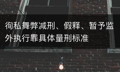 徇私舞弊减刑、假释、暂予监外执行罪具体量刑标准