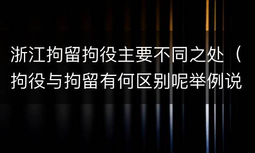 浙江拘留拘役主要不同之处（拘役与拘留有何区别呢举例说明）