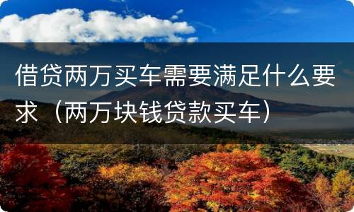 借贷两万买车需要满足什么要求（两万块钱贷款买车）