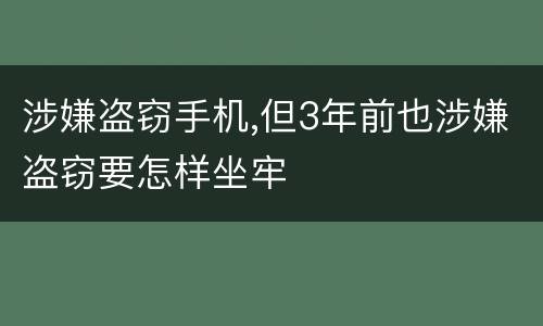 涉嫌盗窃手机,但3年前也涉嫌盗窃要怎样坐牢