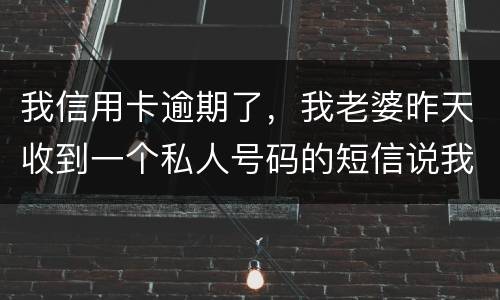 我信用卡逾期了，我老婆昨天收到一个私人号码的短信说我被起诉了，是真的被起诉了吗
