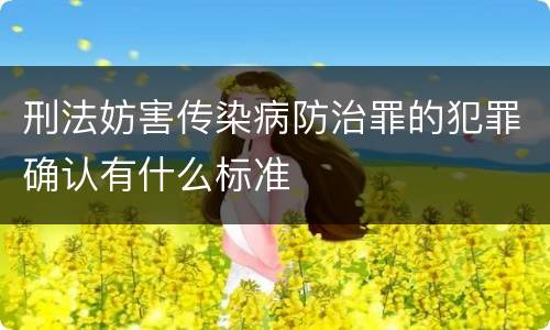 刑法妨害传染病防治罪的犯罪确认有什么标准