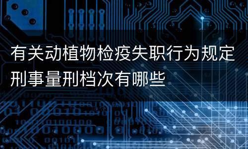 有关动植物检疫失职行为规定刑事量刑档次有哪些