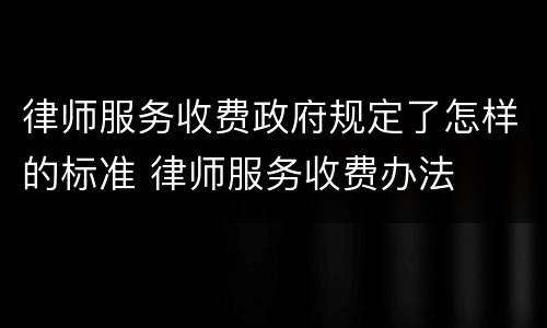 律师服务收费政府规定了怎样的标准 律师服务收费办法