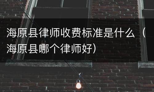 海原县律师收费标准是什么（海原县哪个律师好）