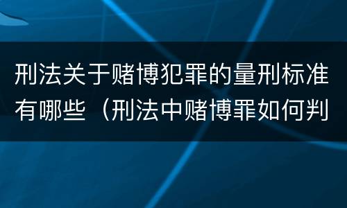 刑法关于赌博犯罪的量刑标准有哪些（刑法中赌博罪如何判刑?）