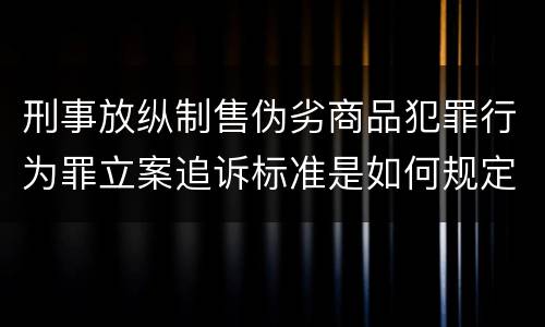 刑事放纵制售伪劣商品犯罪行为罪立案追诉标准是如何规定