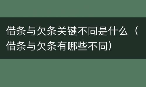 借条与欠条关键不同是什么（借条与欠条有哪些不同）