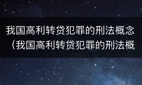 我国高利转贷犯罪的刑法概念（我国高利转贷犯罪的刑法概念是）