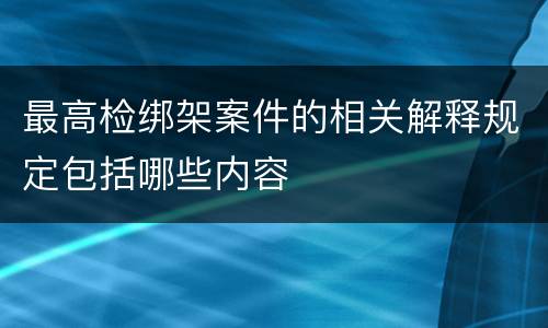 最高检绑架案件的相关解释规定包括哪些内容
