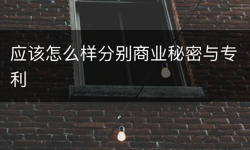 应该怎么样分别商业秘密与专利