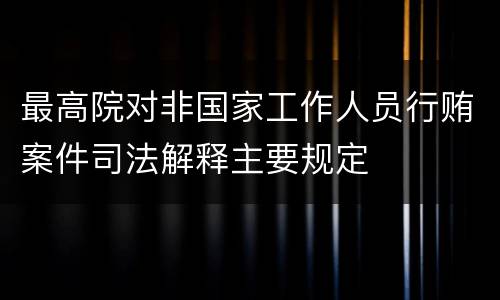 最高院对非国家工作人员行贿案件司法解释主要规定