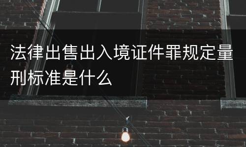 法律出售出入境证件罪规定量刑标准是什么