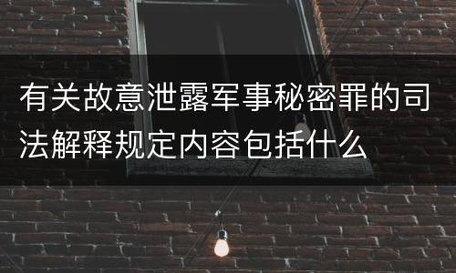 有关故意泄露军事秘密罪的司法解释规定内容包括什么