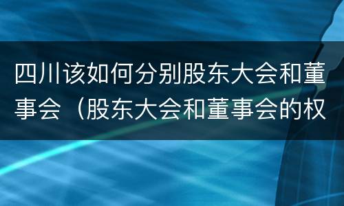 四川该如何分别股东大会和董事会（股东大会和董事会的权力边界）