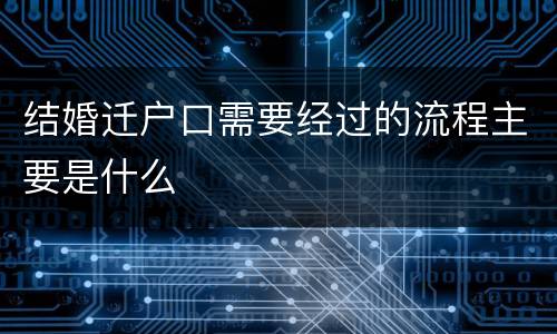 结婚迁户口需要经过的流程主要是什么