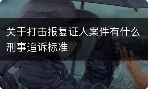 关于打击报复证人案件有什么刑事追诉标准