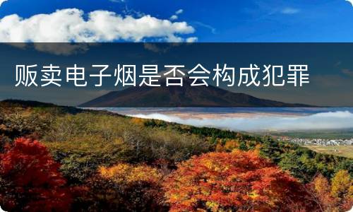 贩卖电子烟是否会构成犯罪
