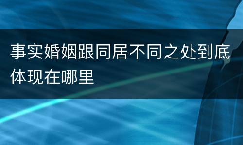 事实婚姻跟同居不同之处到底体现在哪里