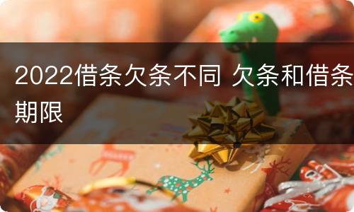 2022借条欠条不同 欠条和借条期限