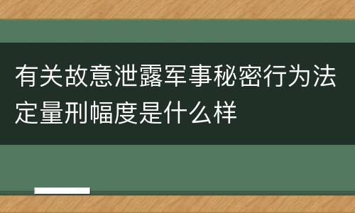 有关故意泄露军事秘密行为法定量刑幅度是什么样